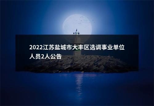 2022江苏盐城市大丰区选调事业单位人员2人公告                进入阅读模式 图片