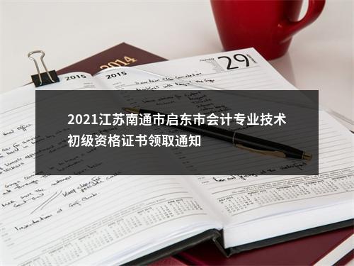 2021江苏南通市启东市会计专业技术初级资格证书领取通知                进入阅读模式 图片