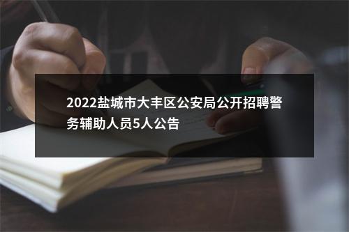 2022盐城市大丰区公安局公开招聘警务辅助人员5人公告                进入阅读模式 图片