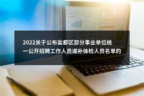 2022关于公布盐都区部分事业单位统一公开招聘工作人员递补体检人员名单的通知（第二批）                进入阅读模式 图片