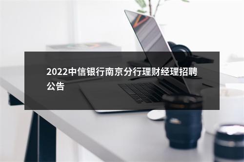 2022中信银行南京分行理财经理招聘公告                进入阅读模式 图片