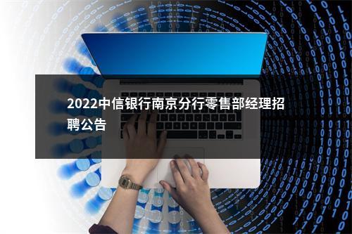 2022中信银行南京分行零售部经理招聘公告                进入阅读模式 图片