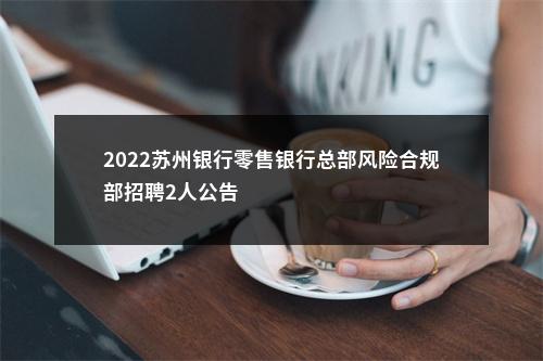 2022苏州银行零售银行总部风险合规部招聘2人公告                进入阅读模式 图片