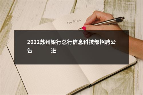 2022苏州银行总行信息科技部招聘公告                进入阅读模式 图片