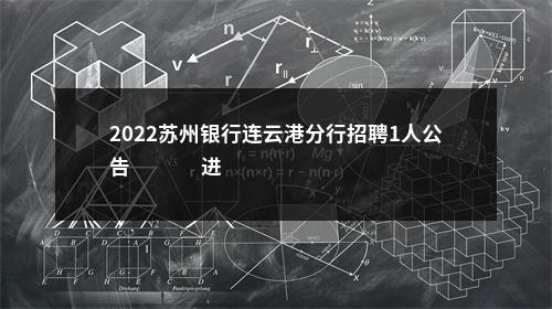 2022苏州银行连云港分行招聘1人公告                进入阅读模式 图片