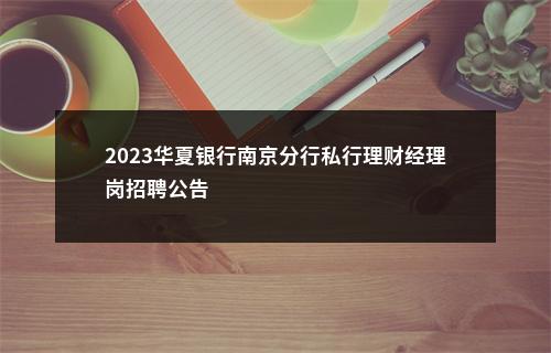 2023华夏银行南京分行私行理财经理岗招聘公告                进入阅读模式 图片