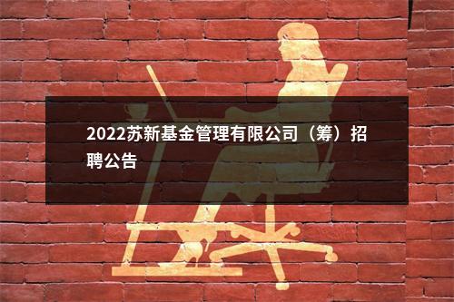 2022苏新基金管理有限公司（筹）招聘公告                进入阅读模式 图片