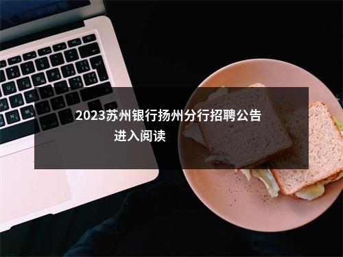 2023苏州银行扬州分行招聘公告                进入阅读模式 图片