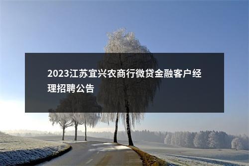 2023江苏宜兴农商行微贷金融客户经理招聘公告                进入阅读模式 图片