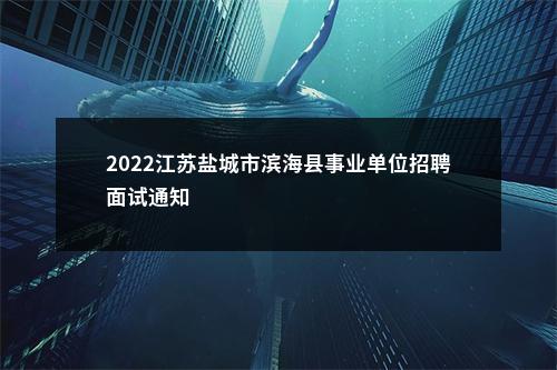 2022江苏盐城市滨海县事业单位招聘面试通知                进入阅读模式 图片