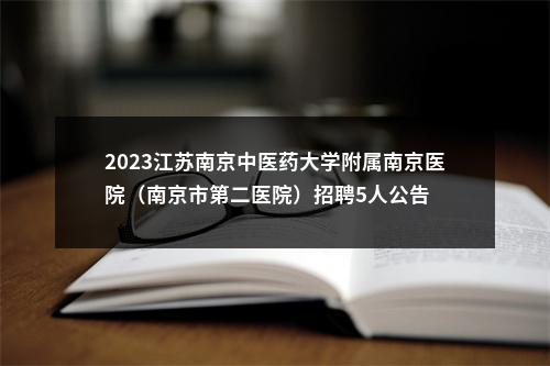 2023江苏南京中医药大学附属南京医院（南京市第二医院）招聘5人公告                进入阅读模式 图片