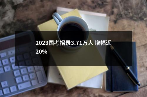 2023国考招录3.71万人 增幅近20%                进入阅读模式 图片