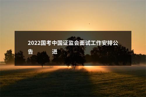 2022国考中国证监会面试工作安排公告                进入阅读模式 图片