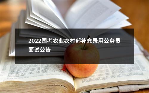 2022国考农业农村部补充录用公务员面试公告                 进入阅读模式 图片