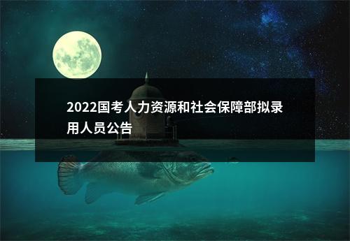 2022国考人力资源和社会保障部拟录用人员公告                进入阅读模式 图片