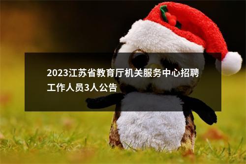 2023江苏省教育厅机关服务中心招聘工作人员3人公告                进入阅读模式 图片