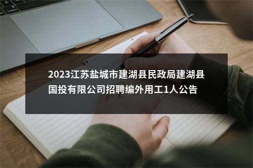 2023江苏盐城市建湖县民政局建湖县国投有限公司招聘编外用工1人公告                进入阅读模式 图片