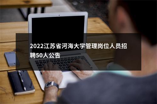 2022江苏省河海大学管理岗位人员招聘50人公告                进入阅读模式 图片