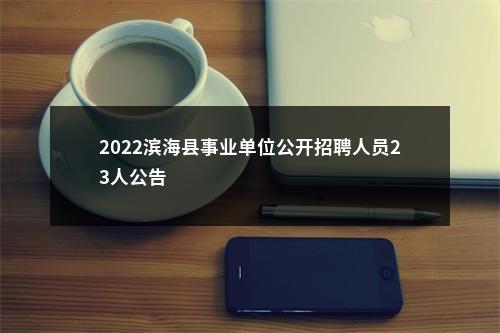2022滨海县事业单位公开招聘人员23人公告                进入阅读模式 图片
