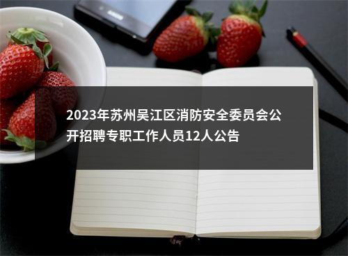 2023年苏州吴江区消防安全委员会公开招聘专职工作人员12人公告                进入阅读模式 图片