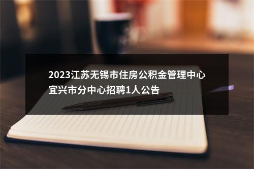 2023江苏无锡市住房公积金管理中心宜兴市分中心招聘1人公告                进入阅读模式 图片