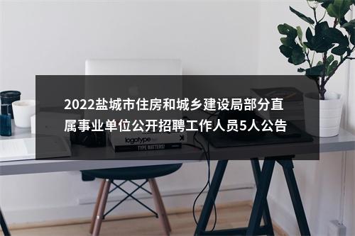 2022盐城市住房和城乡建设局部分直属事业单位公开招聘工作人员5人公告                进入阅读模式 图片