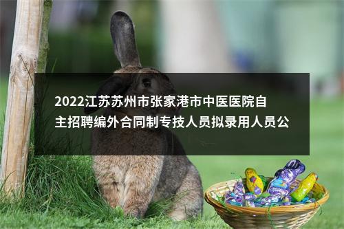 2022江苏苏州市张家港市中医医院自主招聘编外合同制专技人员拟录用人员公示名单                进入阅读模式 图片