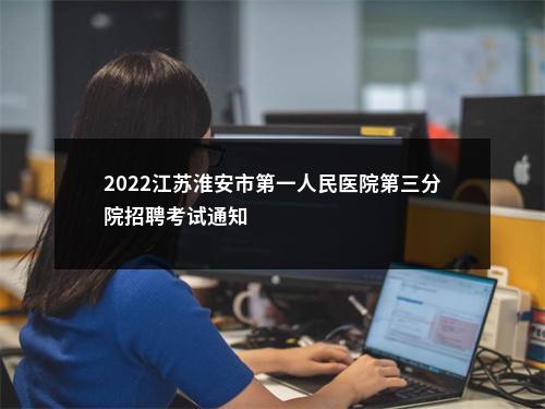 2022江苏淮安市第一人民医院第三分院招聘考试通知                进入阅读模式 图片