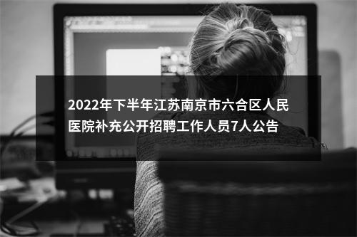 2022年下半年江苏南京市六合区人民医院补充公开招聘工作人员7人公告                进入阅读模式 图片