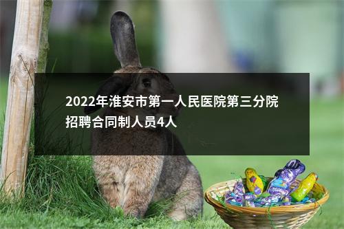 2022年淮安市第一人民医院第三分院招聘合同制人员4人                进入阅读模式 图片