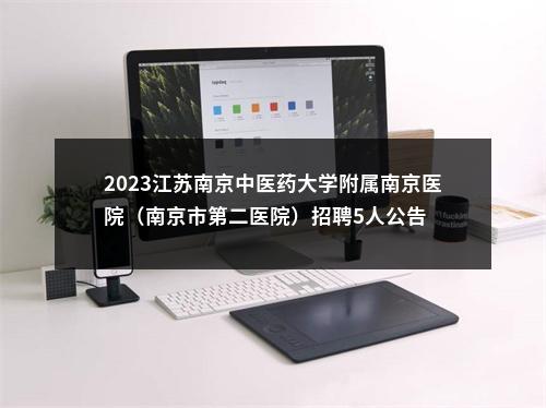 2023江苏南京中医药大学附属南京医院（南京市第二医院）招聘5人公告                进入阅读模式 图片