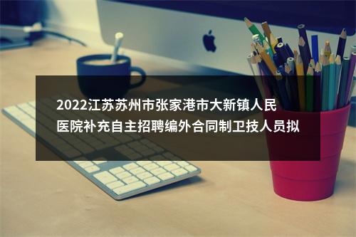 2022江苏苏州市张家港市大新镇人民医院补充自主招聘编外合同制卫技人员拟录用人员公示名单                进入阅读模式 图片