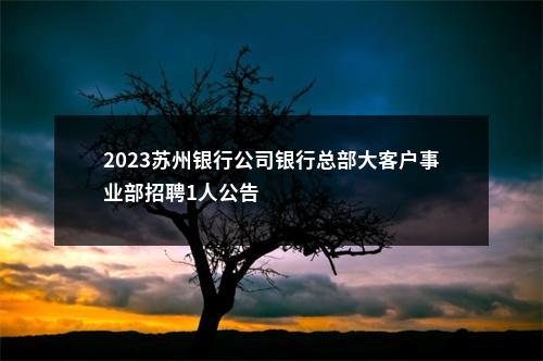 2023苏州银行公司银行总部大客户事业部招聘1人公告                进入阅读模式 图片