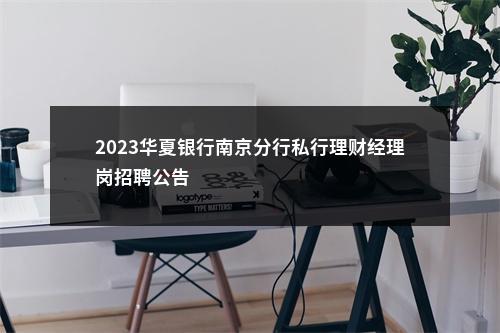 2023华夏银行南京分行私行理财经理岗招聘公告                进入阅读模式 图片