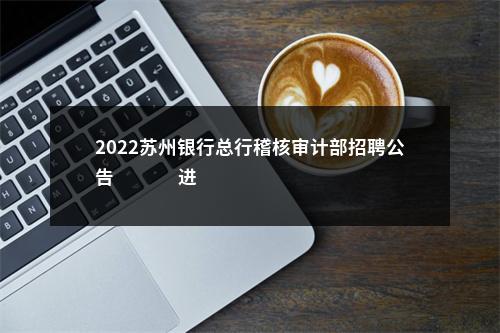 2022苏州银行总行稽核审计部招聘公告                进入阅读模式 图片