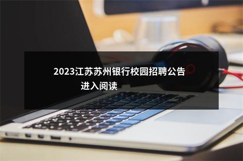 2023江苏苏州银行校园招聘公告                进入阅读模式 图片