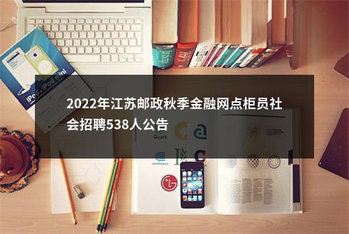 2022年江苏邮政秋季金融网点柜员社会招聘538人公告                进入阅读模式 图片