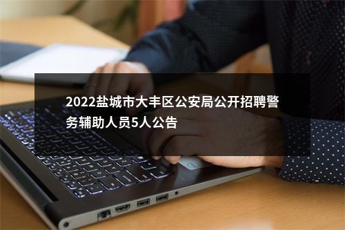 2022盐城市大丰区公安局公开招聘警务辅助人员5人公告                进入阅读模式 图片