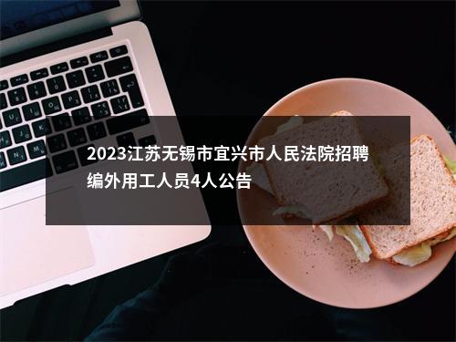 2023江苏无锡市宜兴市人民法院招聘编外用工人员4人公告                进入阅读模式 图片
